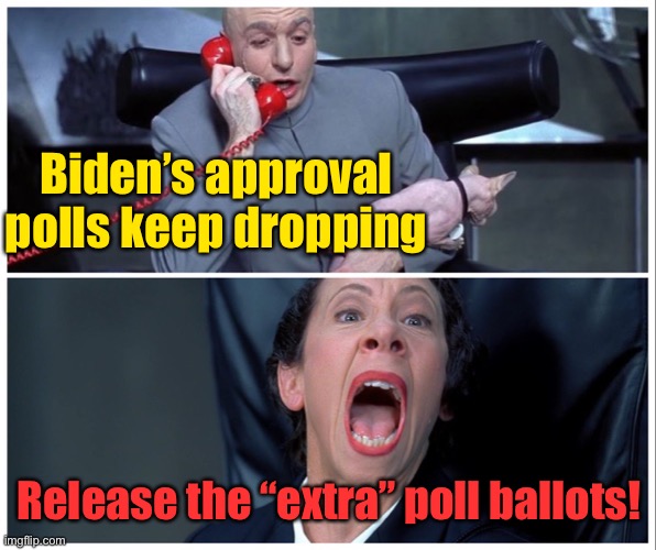 Dr Evil and Frau Yelling | Biden’s approval polls keep dropping Release the “extra” poll ballots! | image tagged in dr evil and frau yelling | made w/ Imgflip meme maker