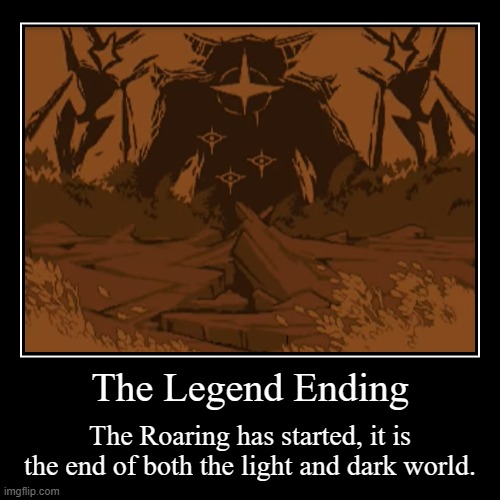 The Legend Ending | The Roaring has started, it is the end of both the light and dark world. | image tagged in funny,demotivationals | made w/ Imgflip demotivational maker