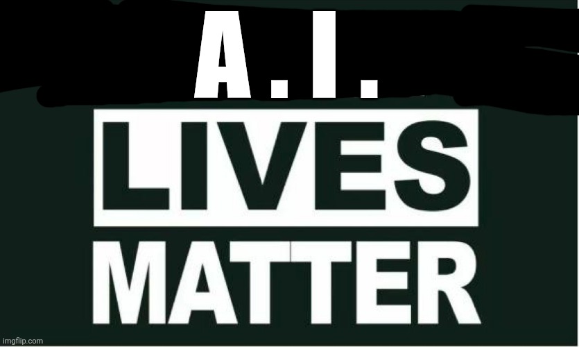 Lives Matter |  A . I . | image tagged in all lives matter,meme,lives matter,not racist,harden up,snowflake | made w/ Imgflip meme maker