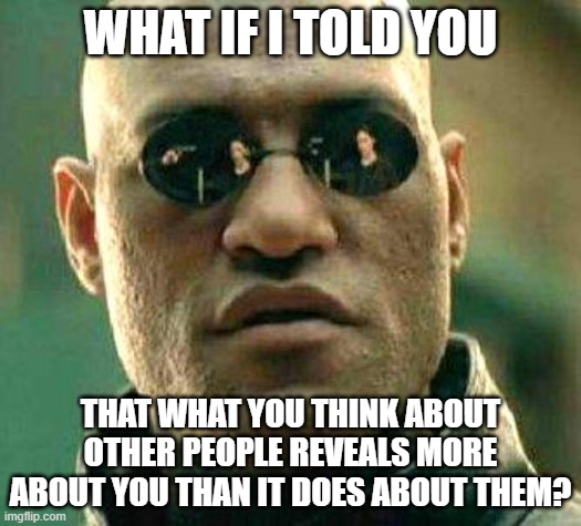 Don't Be So Judgmental And Stop Projecting Your Own Faults Onto Others | WHAT IF I TOLD YOU; THAT WHAT YOU THINK ABOUT OTHER PEOPLE REVEALS MORE ABOUT YOU THAN IT DOES ABOUT THEM? | image tagged in what if i told you,judgemental,pointing mirror guy,spiderman mirror,reflection,judge judy | made w/ Imgflip meme maker