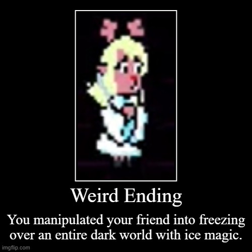 Weird Ending | You manipulated your friend into freezing over an entire dark world with ice magic. | image tagged in funny,demotivationals | made w/ Imgflip demotivational maker