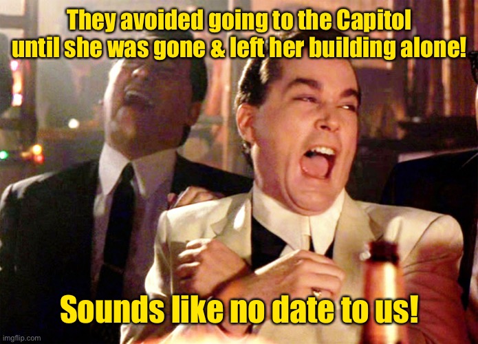 Good Fellas Hilarious Meme | They avoided going to the Capitol until she was gone & left her building alone! Sounds like no date to us! | image tagged in memes,good fellas hilarious | made w/ Imgflip meme maker
