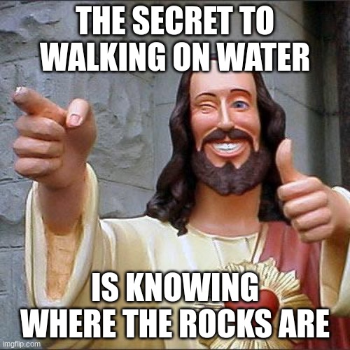 ohh so thats how they do it | THE SECRET TO WALKING ON WATER; IS KNOWING WHERE THE ROCKS ARE | image tagged in memes,buddy christ | made w/ Imgflip meme maker