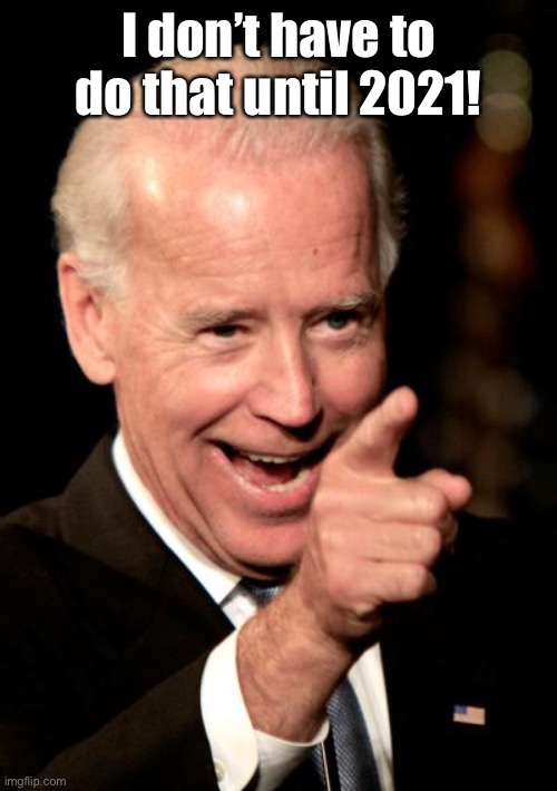 Smilin Biden Meme | I don’t have to do that until 2021! | image tagged in memes,smilin biden | made w/ Imgflip meme maker