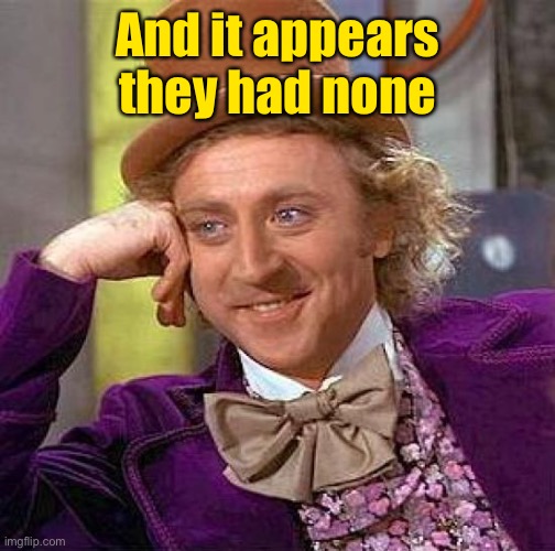 Creepy Condescending Wonka Meme | And it appears they had none | image tagged in memes,creepy condescending wonka | made w/ Imgflip meme maker