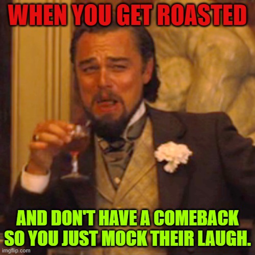 Laughing Leo Meme | WHEN YOU GET ROASTED; AND DON'T HAVE A COMEBACK SO YOU JUST MOCK THEIR LAUGH. | image tagged in memes,lol so funny | made w/ Imgflip meme maker