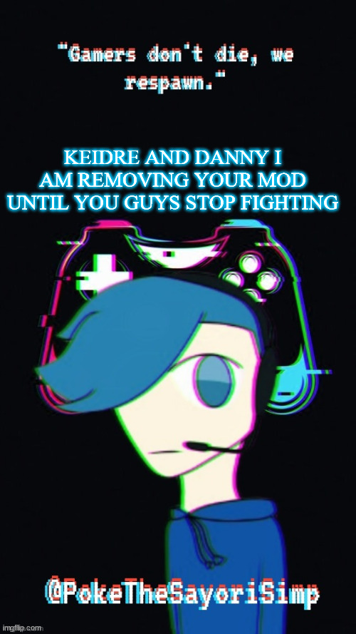 Pokes third gaming temp | KEIDRE AND DANNY I AM REMOVING YOUR MOD UNTIL YOU GUYS STOP FIGHTING | image tagged in pokes third gaming temp | made w/ Imgflip meme maker