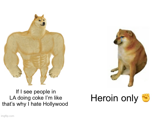 Problems with la | If I see people in LA doing coke I’m like that’s why I hate Hollywood; Heroin only ✊ | image tagged in memes,buff doge vs cheems | made w/ Imgflip meme maker