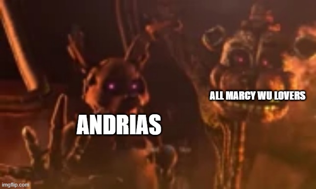 ANDRIAS ALL MARCY WU LOVERS | image tagged in burntrap and molten freddy blob | made w/ Imgflip meme maker