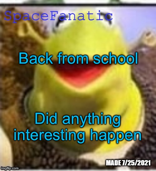 Ye Olde Announcements | Back from school; Did anything interesting happen | image tagged in spacefanatic announcement temp | made w/ Imgflip meme maker