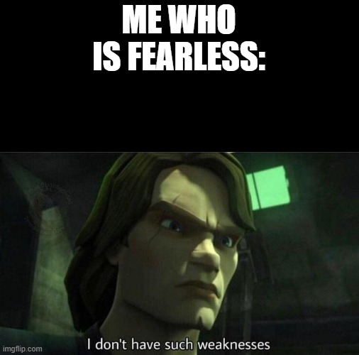 I don't have such weakness | ME WHO IS FEARLESS: | image tagged in i don't have such weakness | made w/ Imgflip meme maker