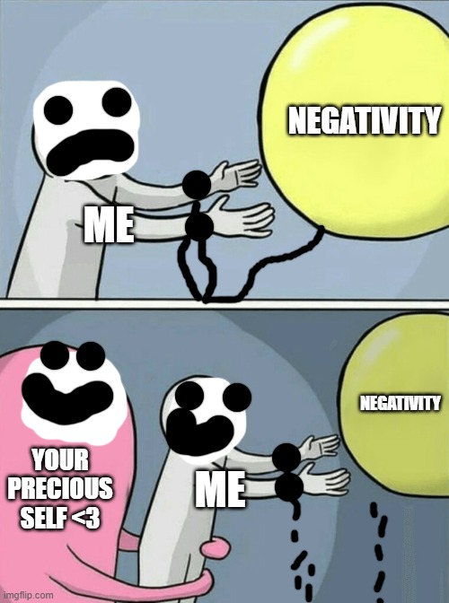 <3 | NEGATIVITY; ME; NEGATIVITY; YOUR PRECIOUS SELF <3; ME | image tagged in memes,running away balloon | made w/ Imgflip meme maker