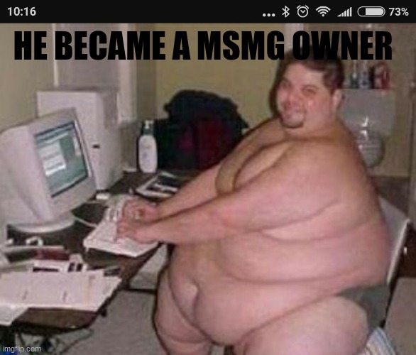 Fat man at work | HE BECAME A MSMG OWNER | image tagged in fat man at work | made w/ Imgflip meme maker