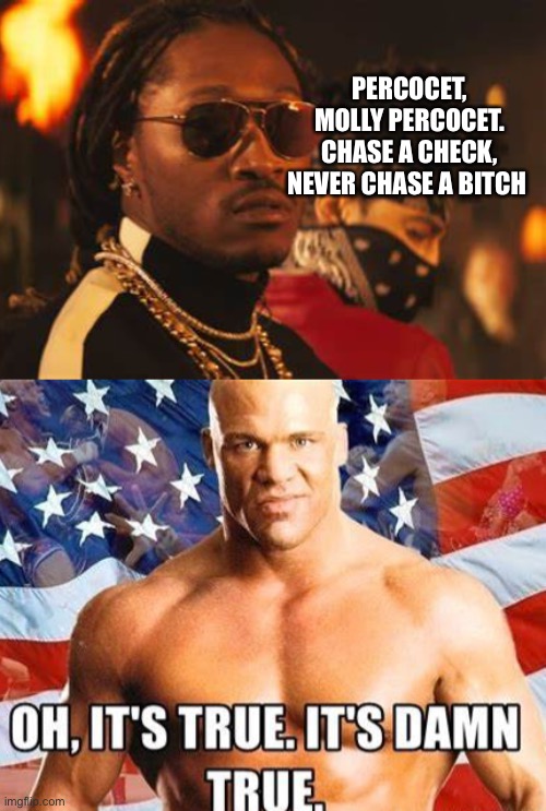 Perk Angle Inspired by Future | PERCOCET, MOLLY PERCOCET. CHASE A CHECK, NEVER CHASE A BITCH | image tagged in kurt angle,future,wwe,rap | made w/ Imgflip meme maker
