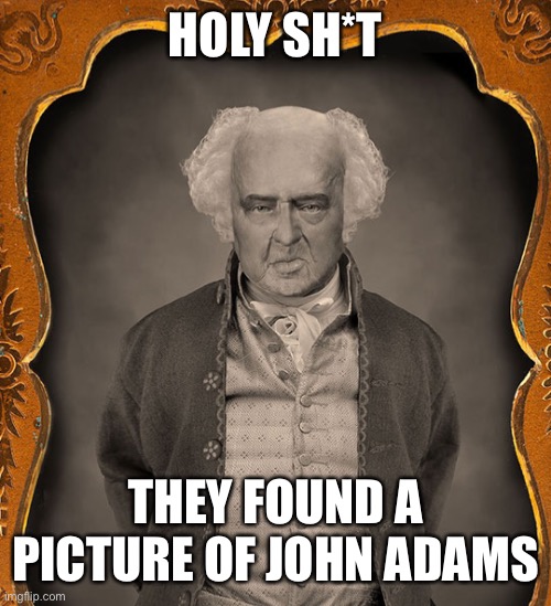 HOLY SH*T; THEY FOUND A PICTURE OF JOHN ADAMS | made w/ Imgflip meme maker