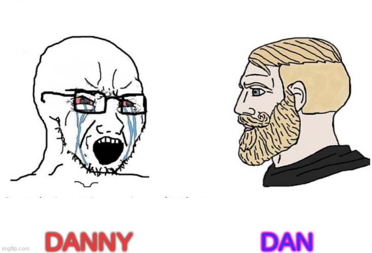 Soyboy Vs Yes Chad | DAN; DANNY | image tagged in soyboy vs yes chad | made w/ Imgflip meme maker