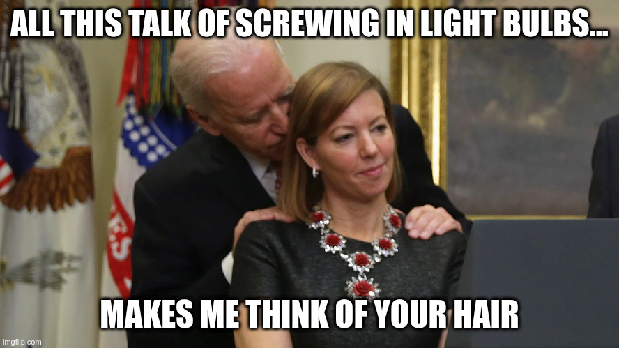 Joe Biden Sniffs Hair | ALL THIS TALK OF SCREWING IN LIGHT BULBS... MAKES ME THINK OF YOUR HAIR | image tagged in joe biden sniffs hair | made w/ Imgflip meme maker