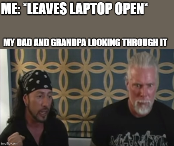 Don't leave you laptop open | ME: *LEAVES LAPTOP OPEN*; MY DAD AND GRANDPA LOOKING THROUGH IT | image tagged in wwe,wwf | made w/ Imgflip meme maker