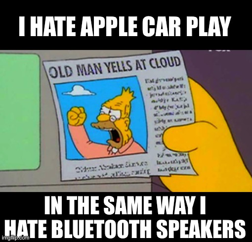 Why do I keep rambling about this | I HATE APPLE CAR PLAY; IN THE SAME WAY I HATE BLUETOOTH SPEAKERS | image tagged in old man yells at cloud | made w/ Imgflip meme maker
