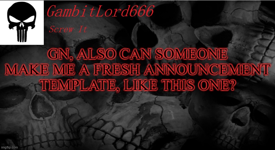 GambitLord666 | GN, ALSO CAN SOMEONE MAKE ME A FRESH ANNOUNCEMENT TEMPLATE, LIKE THIS ONE? | image tagged in gambitlord666 | made w/ Imgflip meme maker