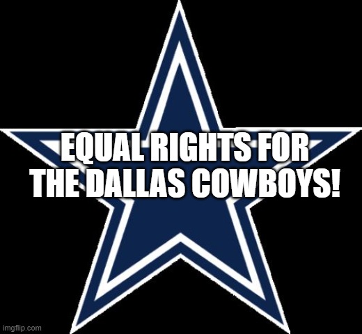 Dallas Cowboys Meme | EQUAL RIGHTS FOR
THE DALLAS COWBOYS! | image tagged in memes,dallas cowboys | made w/ Imgflip meme maker