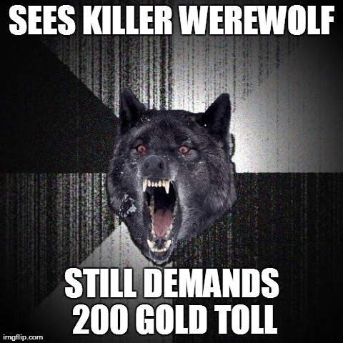 Insanity Wolf Meme | SEES KILLER WEREWOLF STILL DEMANDS 200 GOLD TOLL | image tagged in memes,insanity wolf | made w/ Imgflip meme maker