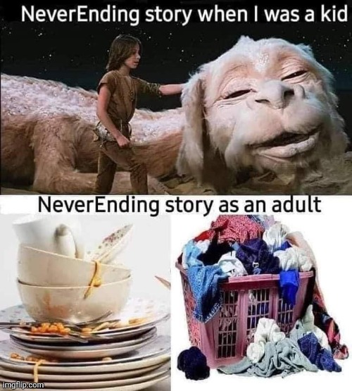For real... | image tagged in neverending story,dishes,laundry,adulting,sucks | made w/ Imgflip meme maker