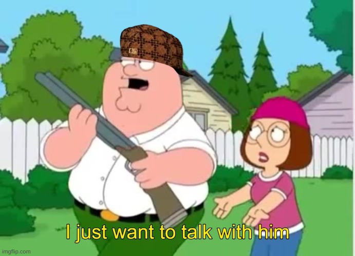 I just wanna talk to him | image tagged in i just wanna talk to him | made w/ Imgflip meme maker