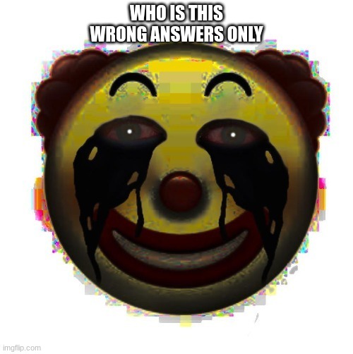 clown on crack | WHO IS THIS
WRONG ANSWERS ONLY | image tagged in clown on crack | made w/ Imgflip meme maker