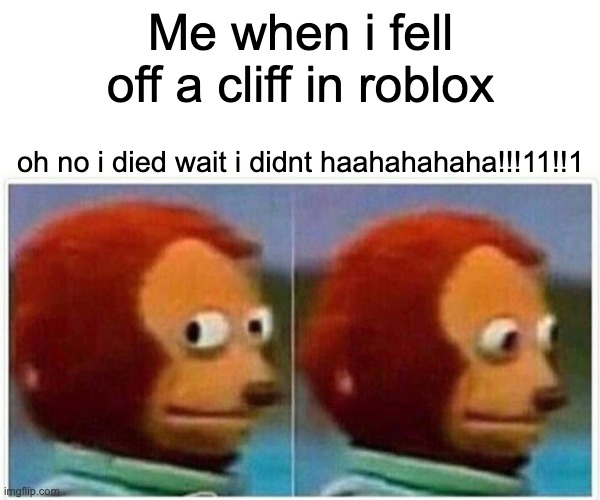 Monkey Puppet | Me when i fell off a cliff in roblox; oh no i died wait i didnt haahahahaha!!!11!!1 | image tagged in memes,monkey puppet | made w/ Imgflip meme maker