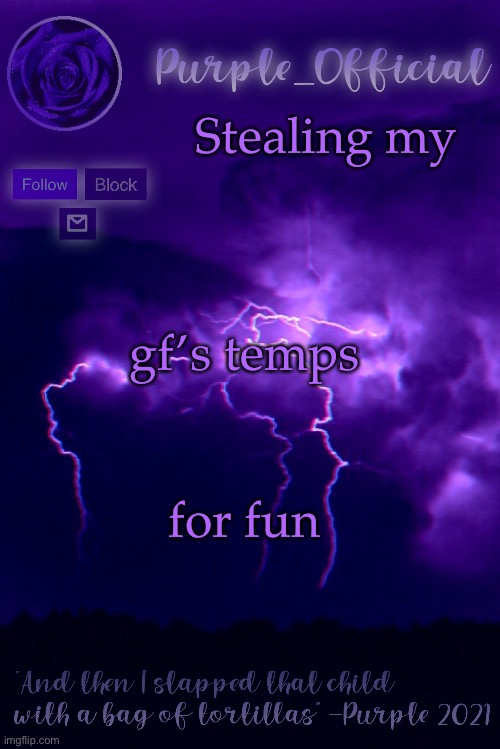 Part 1 | Stealing my; gf’s temps; for fun | image tagged in purple's announcement 2 | made w/ Imgflip meme maker