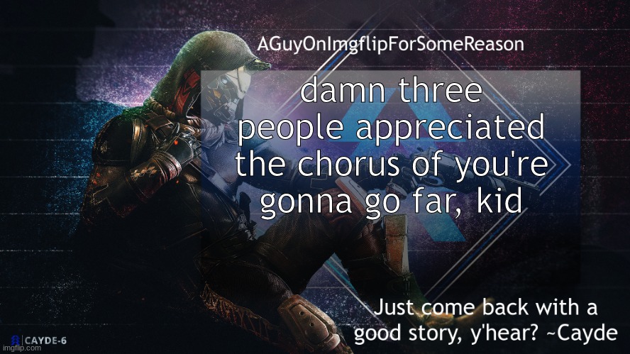 3 more than i expected | damn three people appreciated the chorus of you're gonna go far, kid | image tagged in aguyonimgflip cayde announcement template | made w/ Imgflip meme maker