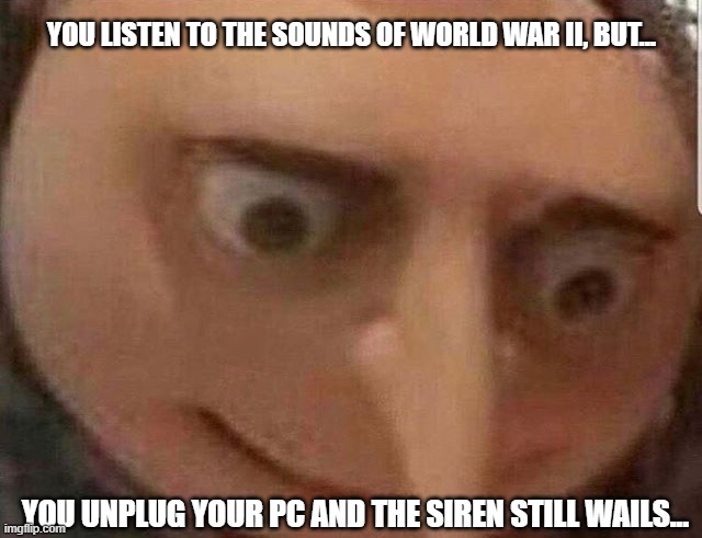creepy | YOU LISTEN TO THE SOUNDS OF WORLD WAR II, BUT... YOU UNPLUG YOUR PC AND THE SIREN STILL WAILS... | image tagged in gru meme,gru,creepy,pc | made w/ Imgflip meme maker