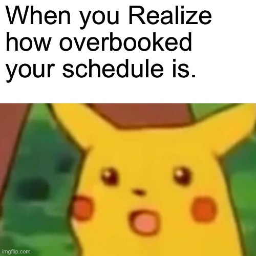 Schedule issues | When you Realize how overbooked your schedule is. | image tagged in memes,surprised pikachu | made w/ Imgflip meme maker