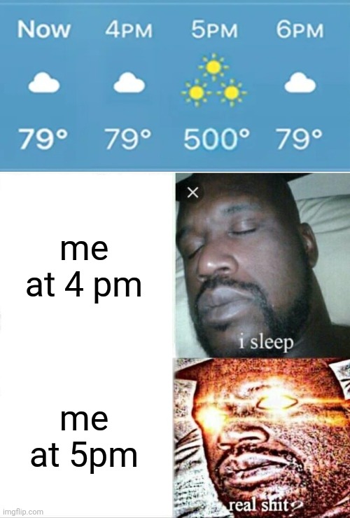 do you feel kinda hot? | me at 4 pm; me at 5pm | image tagged in memes,sleeping shaq | made w/ Imgflip meme maker