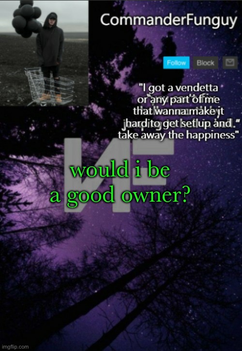 just joining the trend fun | would i be a good owner? | image tagged in commanderfunguy nf template thx yachi | made w/ Imgflip meme maker