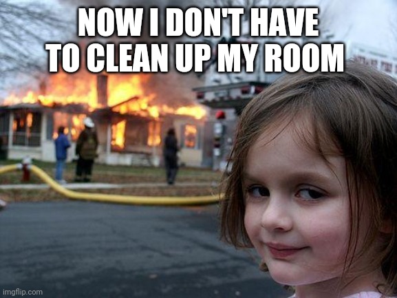 Disaster Girl | NOW I DON'T HAVE TO CLEAN UP MY ROOM | image tagged in memes,disaster girl | made w/ Imgflip meme maker