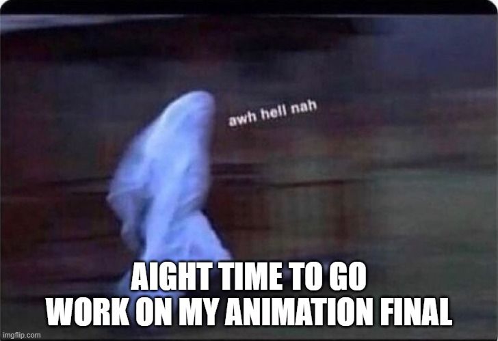Awh hell nah | AIGHT TIME TO GO WORK ON MY ANIMATION FINAL | image tagged in awh hell nah | made w/ Imgflip meme maker