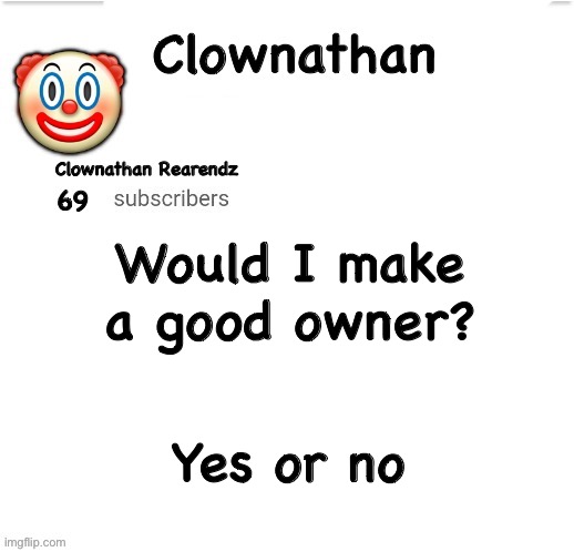 Clownathan template by Jummy | Would I make a good owner? Yes or no | image tagged in clownathan template by jummy | made w/ Imgflip meme maker