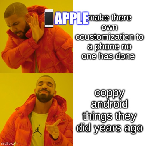 Drake Hotline Bling Meme |  APPLE; make there own coustomization to a phone no one has done; coppy android things they did years ago | image tagged in memes,drake hotline bling | made w/ Imgflip meme maker