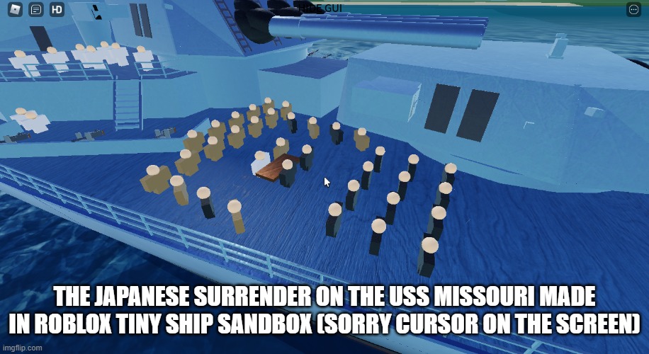 THE JAPANESE SURRENDER ON THE USS MISSOURI MADE IN ROBLOX TINY SHIP SANDBOX (SORRY CURSOR ON THE SCREEN) | made w/ Imgflip meme maker