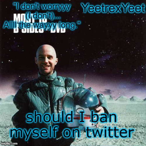 Moby 4.0 | should I ban myself on twitter | image tagged in moby 4 0 | made w/ Imgflip meme maker
