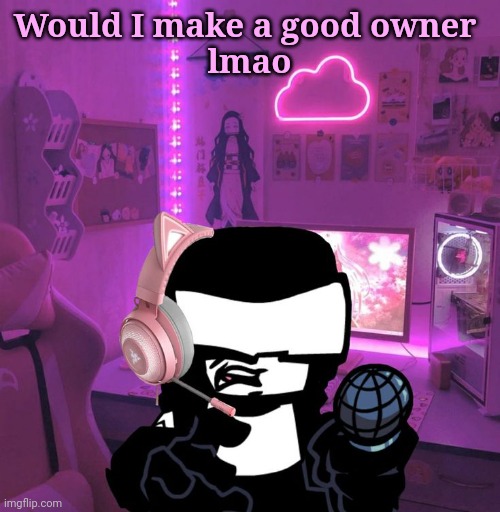 Tankman Gaming | Would I make a good owner 
lmao | image tagged in tankman gaming | made w/ Imgflip meme maker