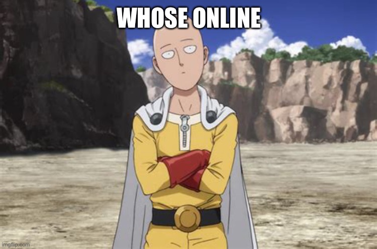 .-. | WHOSE ONLINE | image tagged in one punch man | made w/ Imgflip meme maker