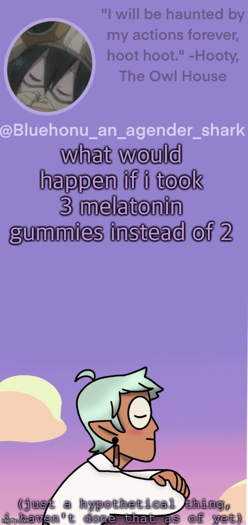 honu's raine whispers temp | what would happen if i took 3 melatonin gummies instead of 2; (just a hypothetical thing, i haven't done that as of yet) | image tagged in honu's raine whispers temp | made w/ Imgflip meme maker