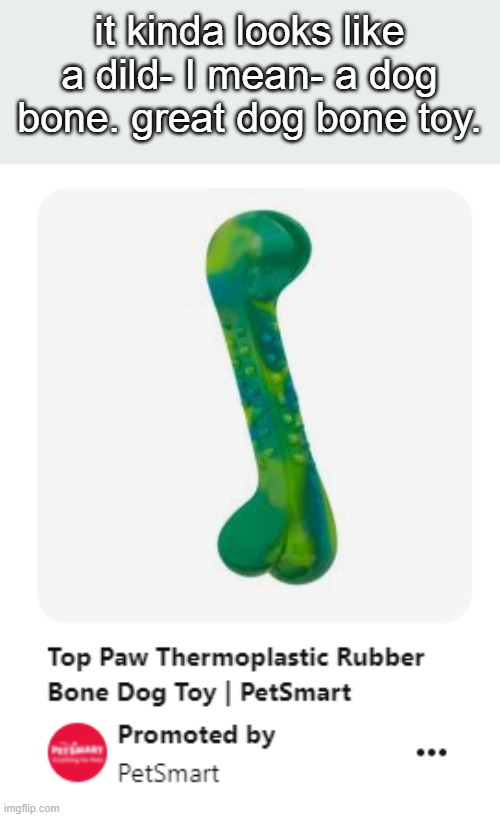 fuckin' Pet Smart. | it kinda looks like a dild- I mean- a dog bone. great dog bone toy. | made w/ Imgflip meme maker