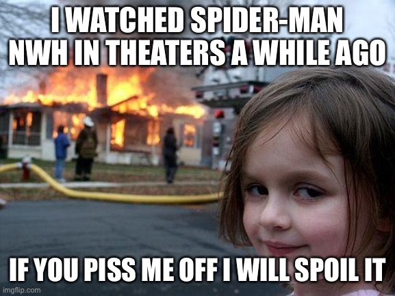 Disaster Girl | I WATCHED SPIDER-MAN NWH IN THEATERS A WHILE AGO; IF YOU PISS ME OFF I WILL SPOIL IT | image tagged in memes,disaster girl | made w/ Imgflip meme maker