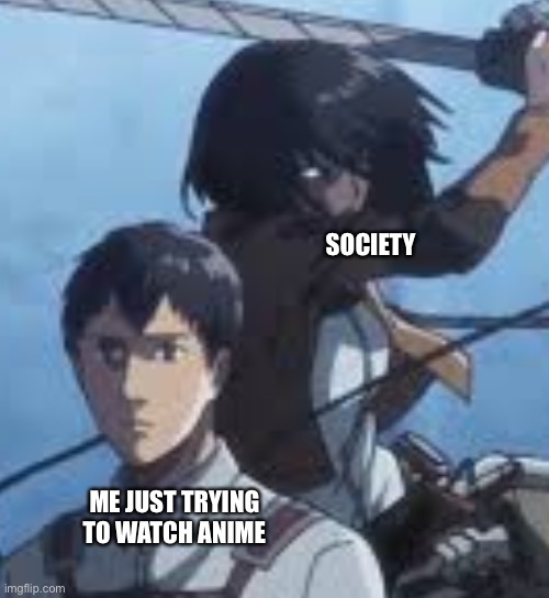 berutorotorotoruto | SOCIETY; ME JUST TRYING TO WATCH ANIME | image tagged in sad but true,aot,attack on titan,introvert,anime | made w/ Imgflip meme maker