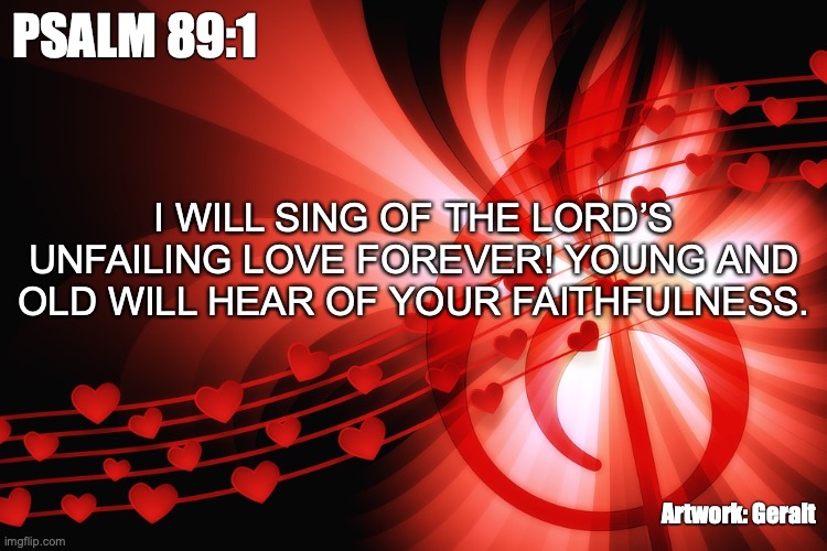 Our Love Song | PSALM 89:1; I WILL SING OF THE LORD’S UNFAILING LOVE FOREVER! YOUNG AND OLD WILL HEAR OF YOUR FAITHFULNESS. Artwork: Geralt | image tagged in throughout eternity | made w/ Imgflip meme maker