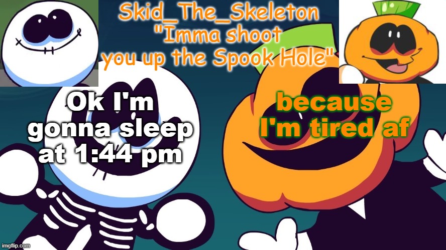 b y e | Ok I'm gonna sleep at 1:44 pm; because I'm tired af | image tagged in skid's spook temp rebooted | made w/ Imgflip meme maker